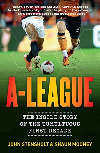 A-League: The Inside Story of the Tumultuous First Decade