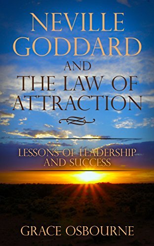 Neville Goddard: The Law Of Attraction - Lessons Of Leadership and Success As Taught By Neville Goddard