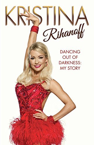 Kristina Rihanoff: Dancing Out of Darkness - My Story: Dancing Out of Darkness: Strictly My Story