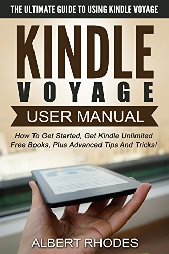 Kindle Voyage User Manual: The Ultimate Guide To Using Kindle Voyage – How To Get Started, Get Kindle Unlimited Free Books, Plus Advanced Tips And Tricks! ... Kindle Cover, Kindle Ebook Reader)