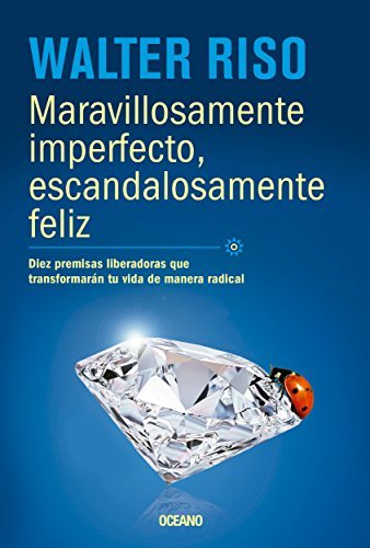 Maravillosamente imperfecto, escandalosamente feliz: Diez premisas liberadoras que transformarán tu vida de manera radica (Biblioteca Walter Riso)