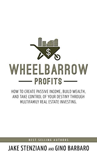 Wheelbarrow Profits: How To Create Passive Income, Build Wealth, And Take Control Of Your Destiny Through Multifamily Real Estate Investing
