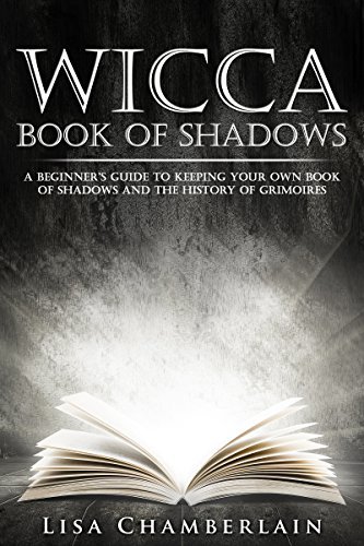 Wicca Book of Shadows: A Beginner’s Guide to Keeping Your Own Book of Shadows and the History of Grimoires