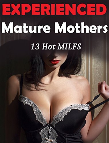13 Experienced Mature Mothers... In All Kinds of Taboo, First Time Encounters! Older Women, Younger Men - Curious Lovers and Pleasurable Romps - Hot Cougar Action - Panty Dropping Bundle of Fun