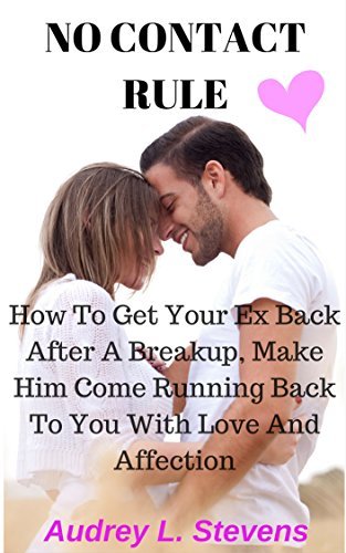NO CONTACT RULE: HOW TO GET YOUR EX BACK AFTER A BREAKUP, MAKE HIM COME - How To Make Him Come Back