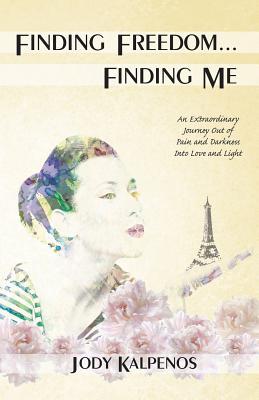 Finding Freedom... Finding Me: An Extraordinary Journey Out of Pain and ...