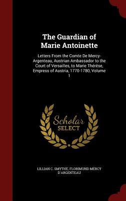 The Guardian of Marie Antoinette: Letters From the Comte De Mercy ...