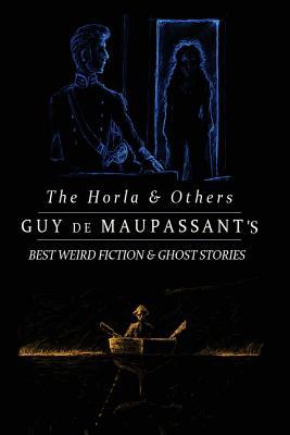 The Horla and Others: Guy de Maupassant's Best Weird Fiction and Ghost Stories: Tales of Mystery, Murder, Fantasy & Horror (Oldstyle Tales' Horror Authors)