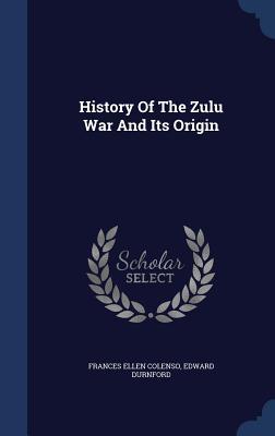 History Of The Zulu War And Its Origin by Frances E. Colenso | Goodreads