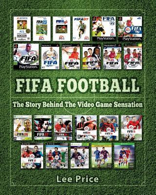 FIFA Football: The Story Behind The Video Game Sensation by Lee Price ...
