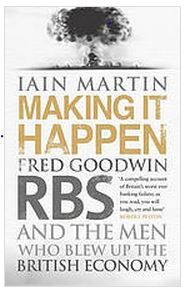 Making It Happen: Fred Goodwin, RBS and the men who blew up the British economy