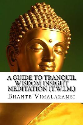 A Guide to Tranquil Wisdom Insight Meditation (T.W.I.M.): Attaining Nibbana from the Earliest Buddhist Teachings with 'Mindfulness' of Lovingkindness'