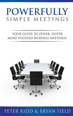 Powerfully Simple Meetings: Your Guide For Fewer, Faster, More Focused ...