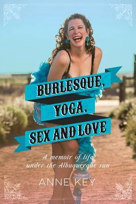 Burlesque, Yoga, Sex and Love: A Memoir of Life Under the Albuquerque