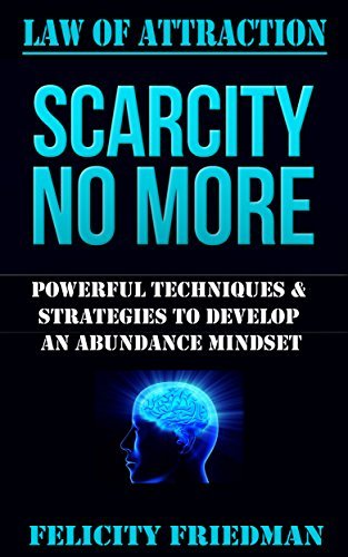 LAW OF ATTRACTION: Scarcity No More: Powerful Techniques & Strategies to Develop An Abundance Mindset