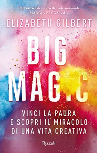Big Magic: Vinci la paura e scopri il miracolo di una vita creativa