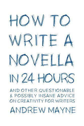 How to Write a Novella in 24 Hours: And other questionable & possibly insane advice on creativity for writers