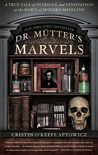 Dr. Mütter's Marvels: A True Tale of Intrigue and Innovation at the Dawn of Modern Medicine