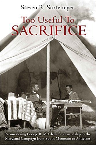 Too Useful to Sacrifice: Reconsidering George B. McClellan's Generalship in the Maryland Campaign from South Mountain to Antietam