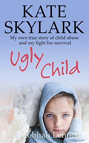 Ugly Child: My Own Terrifying True Story of Child Abuse and the Desperate Fight for Survival