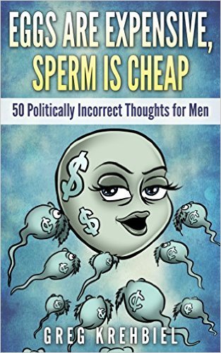 Eggs are Expensive, Sperm is Cheap: 50 Politically Incorrect Thoughts for Men