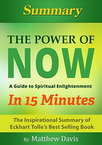 The Power of Now…A Guide to Spiritual Enlightenment... In 15 Minutes - The Inspirational Summary of Eckhart Tolle’s Best Selling Book