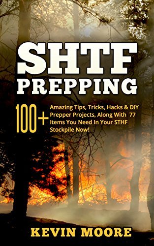 SHTF Prepping: 100+ Amazing Tips, Tricks, Hacks & DIY Prepper Projects, Along With 77 Items You Need In Your STHF Stockpile Now!