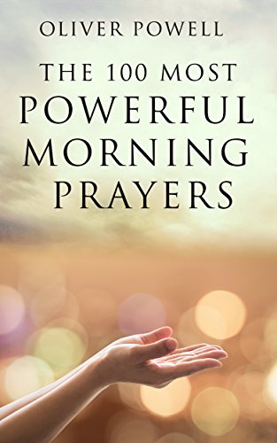 Prayer: The 100 Most Powerful Morning Prayers Every Christian Needs To Know