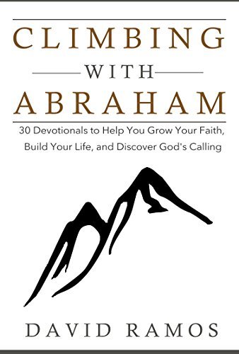 Climbing with Abraham: 30 Devotionals to Help You Grow Your Faith, Build Your Life, and Discover God's Calling