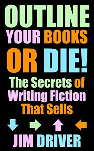 Outline Your Books Or Die!: Secrets of Writing Fiction that Sells: Plotting, Story and Structure, Novel Outlining Techniques