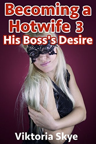 Becoming a Hotwife 3: His Boss's Desire by Viktoria Skye | Goodreads