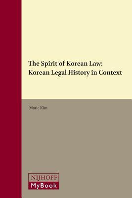The Spirit of Korean Law: Korean Legal History in Context by Marie Kim