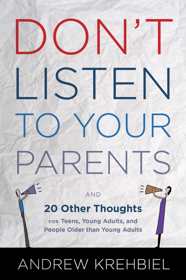 Don't Listen to Your Parents: And 20 Other Thoughts for Teens, Young Adults, and People Older ...