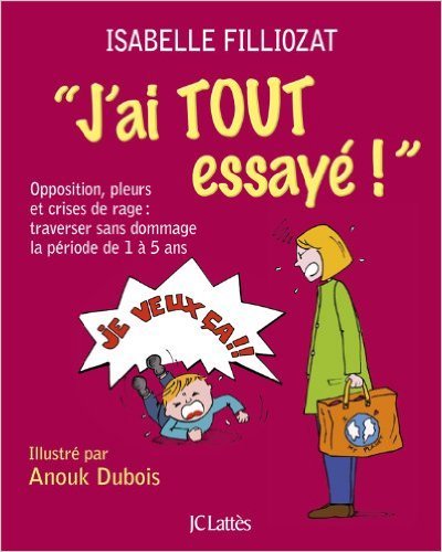 J'ai tout essayé: Opposition, pleurs et crises de rage: Traverser sans dommage la période de 1 à 5 ans