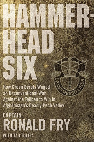 Hammerhead Six: How Green Berets Waged an Unconventional War Against the Taliban to Win in Afghanistan's Deadly Pech Valley