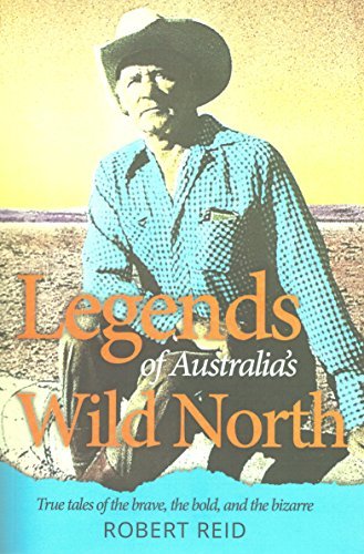 Legends of Australia's Wild North: True tales of the brave, the bold, and the bizarre