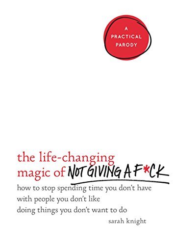 The Life-Changing Magic of Not Giving a F*ck: How to Stop Spending Time You Don't Have with People You Don't Like Doing Things You Don't Want to Do (A No F*cks Given Guide Book 1)