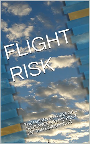 FLIGHT RISK: THE MISADVENTURES OF A FREELANCE AIRLINE PILOT. CAPTAIN BOB BINNING