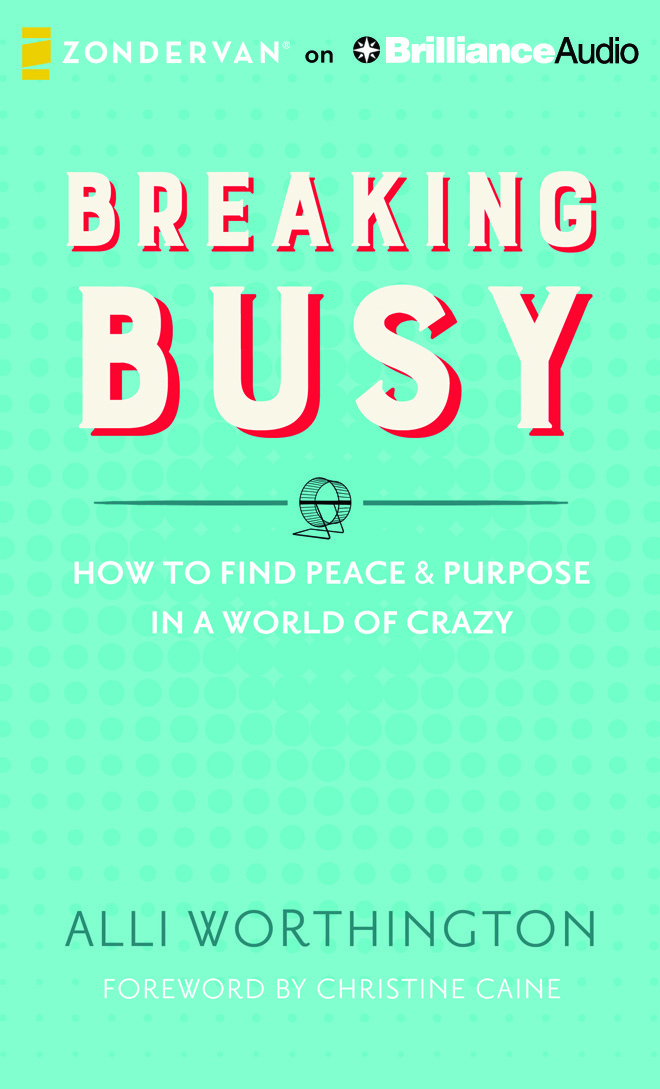 Breaking Busy: How to Find Peace and Purpose in a World of Crazy