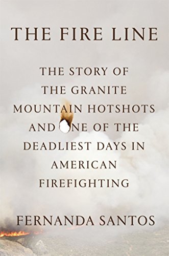 The Fire Line: The Story of the Granite Mountain Hotshots and One of ...