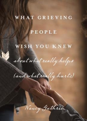 What Grieving People Wish You Knew about What Really Helps (and What Really Hurts): about what really helps