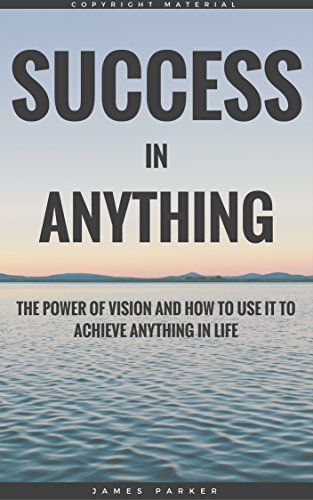 Success In Anything: The Power Of Vision And How To Use It To Achieve ...