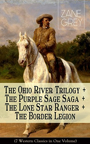 The Ohio River Trilogy + The Purple Sage Saga + The Lone Star Ranger + The Border Legion (7 Western Classics in One Volume) book cover