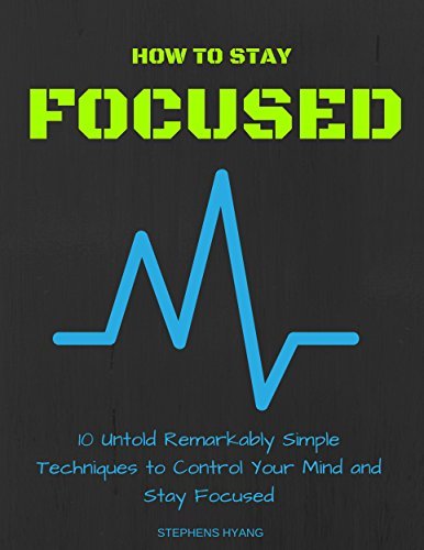 How to Stay Focused: 10 Untold Remarkably Simple Techniques to Control Your Mind and Stay Focused
