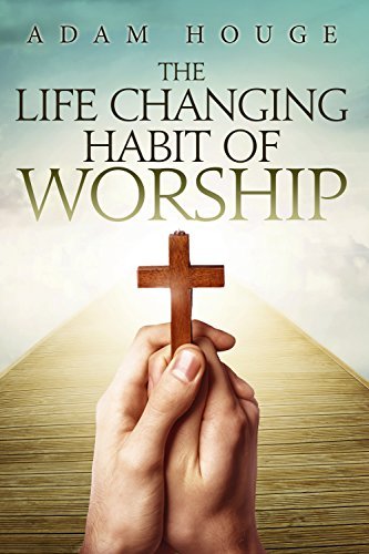 The Life-Changing Habit Of Worship by Adam Houge | Goodreads