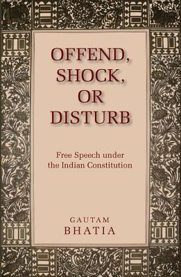 Offend, Shock, or Disturb: Free Speech under the Indian Constitution by ...