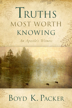 Truths Most Worth Knowing: An Apostle's Witness by Boyd K Packer