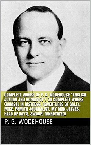 Complete Works of P. G. Wodehouse "English Author and Humorist"! 34 Complete Works - Damsel in Distress, Adventures of Sally, Mike, Psmith Journalist, My Man Jeeves, Head of Kay's, Swoop book cover