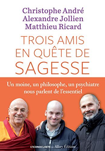 Trois amis en quête de sagesse: Un moine, un philisophe, un psychiatre nous parlent de l'essentiel.