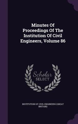 Minutes Of Proceedings Of The Institution Of Civil Engineers, Volume 86 ...